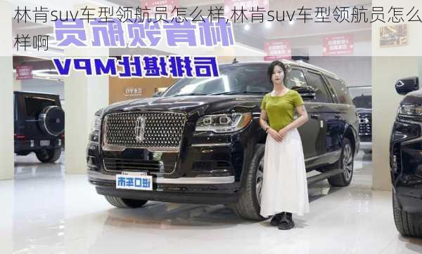 林肯suv车型领航员怎么样,林肯suv车型领航员怎么样啊