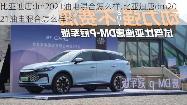 比亚迪唐dm2021油电混合怎么样,比亚迪唐dm2021油电混合怎么样啊