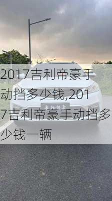 2017吉利帝豪手动挡多少钱,2017吉利帝豪手动挡多少钱一辆