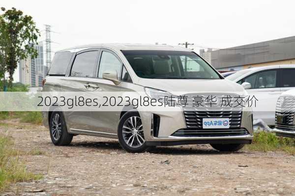 2023gl8es,2023gl8es陆尊 豪华 成交价