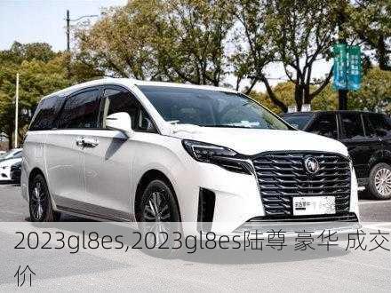 2023gl8es,2023gl8es陆尊 豪华 成交价