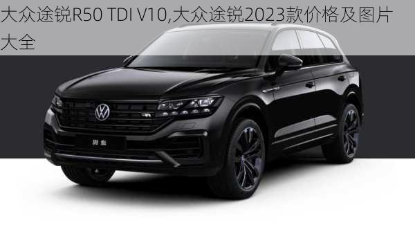 大众途锐R50 TDI V10,大众途锐2023款价格及图片大全