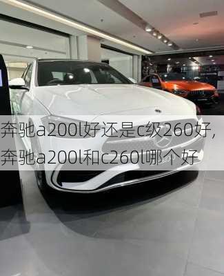 奔驰a200l好还是c级260好,奔驰a200l和c260l哪个好