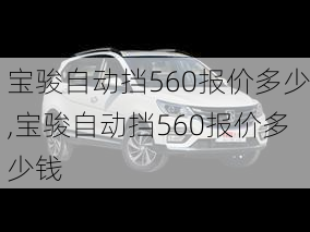 宝骏自动挡560报价多少,宝骏自动挡560报价多少钱