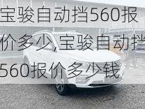 宝骏自动挡560报价多少,宝骏自动挡560报价多少钱