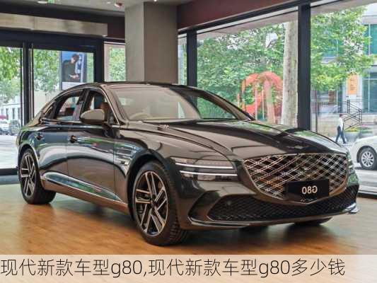 现代新款车型g80,现代新款车型g80多少钱