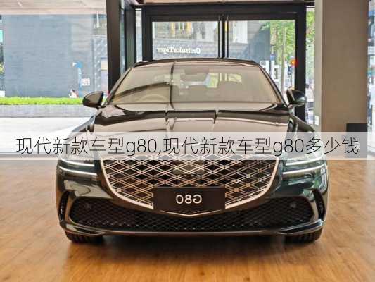 现代新款车型g80,现代新款车型g80多少钱