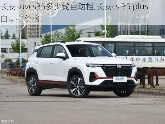 长安suvcs35多少钱自动挡,长安cs 35 plus自动挡价格