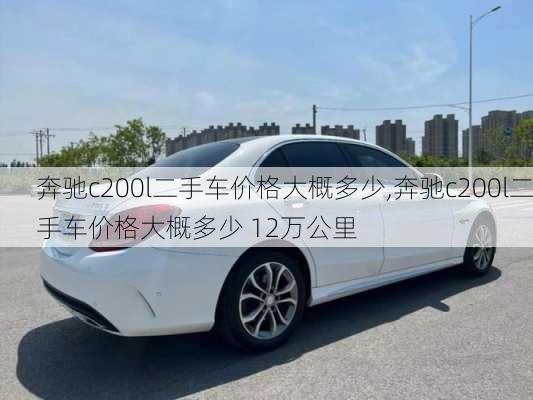 奔驰c200l二手车价格大概多少,奔驰c200l二手车价格大概多少 12万公里