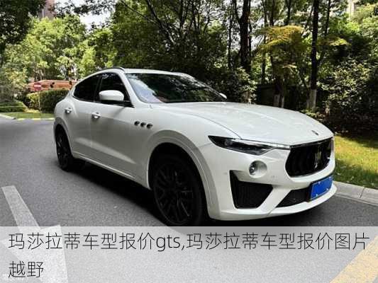 玛莎拉蒂车型报价gts,玛莎拉蒂车型报价图片越野