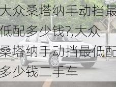 大众桑塔纳手动挡最低配多少钱?,大众桑塔纳手动挡最低配多少钱二手车