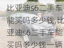 比亚迪s6二手车能买吗多少钱,比亚迪s6二手车能买吗多少钱一辆