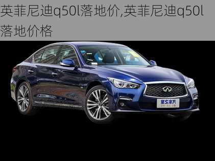 英菲尼迪q50l落地价,英菲尼迪q50l落地价格