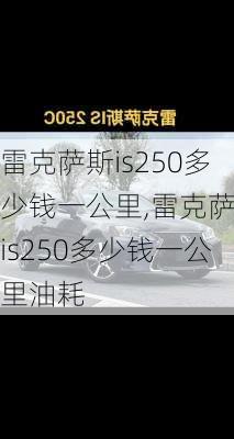 雷克萨斯is250多少钱一公里,雷克萨斯is250多少钱一公里油耗