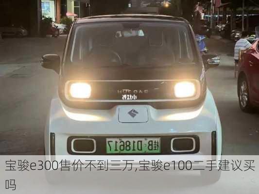 宝骏e300售价不到三万,宝骏e100二手建议买吗