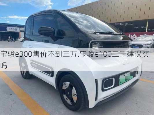 宝骏e300售价不到三万,宝骏e100二手建议买吗