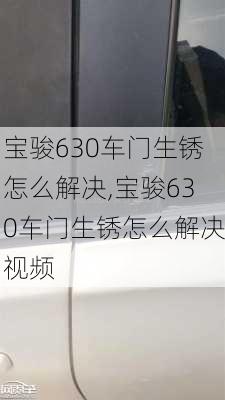 宝骏630车门生锈怎么解决,宝骏630车门生锈怎么解决视频