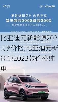 比亚迪元新能源2023款价格,比亚迪元新能源2023款价格纯电