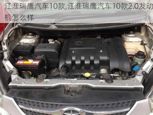 江淮瑞鹰汽车10款,江淮瑞鹰汽车10款2.0发动机怎么样