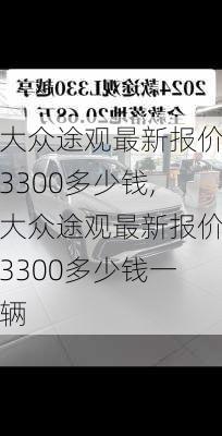 大众途观最新报价3300多少钱,大众途观最新报价3300多少钱一辆