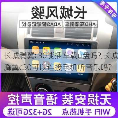 长城腾翼c30能插车载u盘吗?,长城腾翼c30可以连接手机听音乐吗?