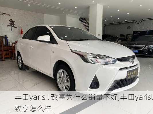 丰田yaris l 致享为什么销量不好,丰田yarisl致享怎么样