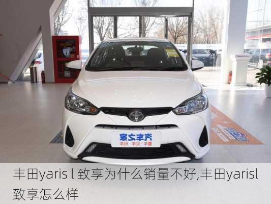 丰田yaris l 致享为什么销量不好,丰田yarisl致享怎么样