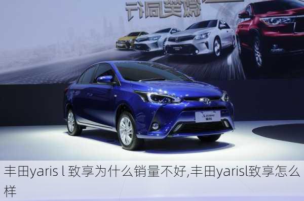 丰田yaris l 致享为什么销量不好,丰田yarisl致享怎么样