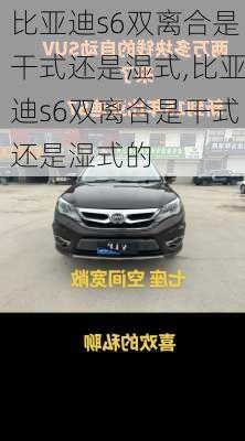 比亚迪s6双离合是干式还是湿式,比亚迪s6双离合是干式还是湿式的