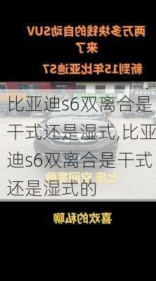 比亚迪s6双离合是干式还是湿式,比亚迪s6双离合是干式还是湿式的