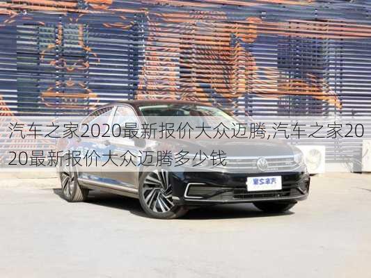 汽车之家2020最新报价大众迈腾,汽车之家2020最新报价大众迈腾多少钱