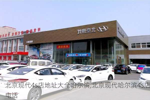 北京现代4s店地址大全哈尔滨,北京现代哈尔滨4s店电话