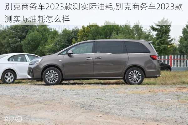 别克商务车2023款测实际油耗,别克商务车2023款测实际油耗怎么样