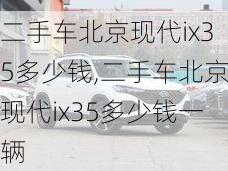 二手车北京现代ix35多少钱,二手车北京现代ix35多少钱一辆