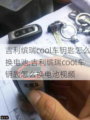 吉利缤瑞cool车钥匙怎么换电池,吉利缤瑞cool车钥匙怎么换电池视频