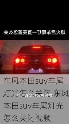 东风本田suv车尾灯光怎么关闭,东风本田suv车尾灯光怎么关闭视频