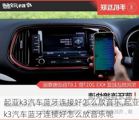 起亚k3汽车蓝牙连接好怎么放音乐,起亚k3汽车蓝牙连接好怎么放音乐呢