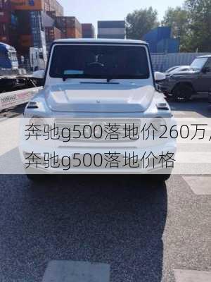 奔驰g500落地价260万,奔驰g500落地价格