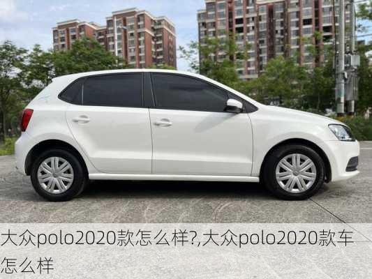 大众polo2020款怎么样?,大众polo2020款车怎么样