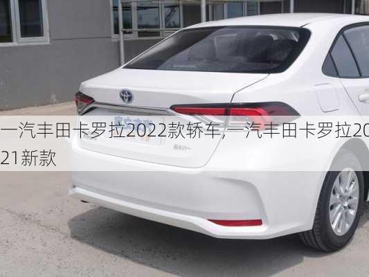 一汽丰田卡罗拉2022款轿车,一汽丰田卡罗拉2021新款