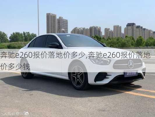 奔驰e260报价落地价多少,奔驰e260报价落地价多少钱