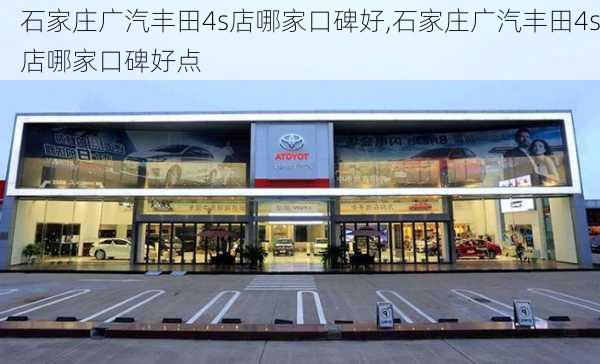 石家庄广汽丰田4s店哪家口碑好,石家庄广汽丰田4s店哪家口碑好点