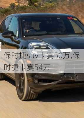 保时捷suv卡宴50万,保时捷卡宴54万