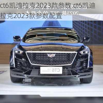 ct6凯迪拉克2023款参数,ct6凯迪拉克2023款参数配置