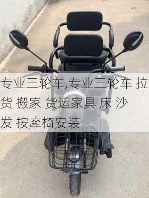 专业三轮车,专业三轮车 拉货 搬家 货运家具 床 沙发 按摩椅安装