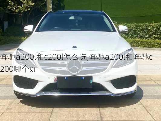 奔驰a200l和c200l怎么选,奔驰a200l和奔驰c200哪个好