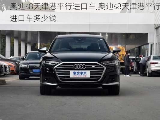 奥迪s8天津港平行进口车,奥迪s8天津港平行进口车多少钱