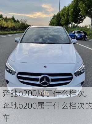 奔驰b200属于什么档次,奔驰b200属于什么档次的车