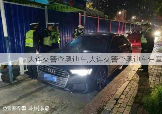 大连交警查奥迪车,大连交警查奥迪车违章