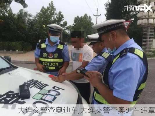 大连交警查奥迪车,大连交警查奥迪车违章